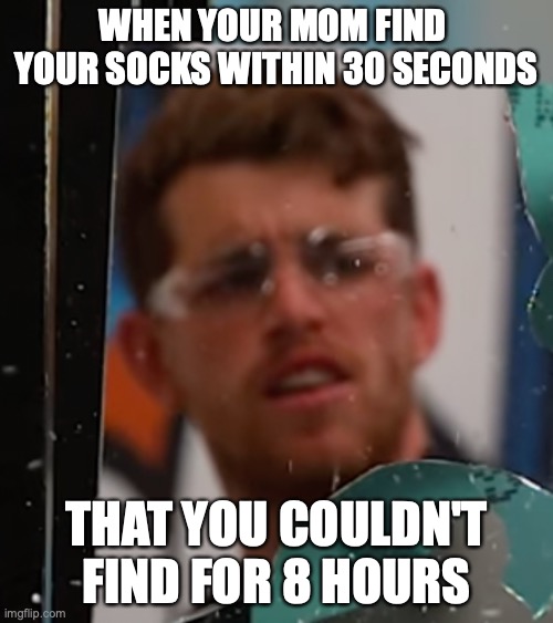 relatable | WHEN YOUR MOM FIND  YOUR SOCKS WITHIN 30 SECONDS; THAT YOU COULDN'T FIND FOR 8 HOURS | image tagged in meme,mom,how ridiculous | made w/ Imgflip meme maker