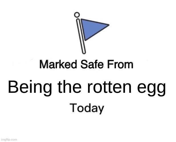 Marked Safe From Meme | Being the rotten egg | image tagged in memes,marked safe from | made w/ Imgflip meme maker