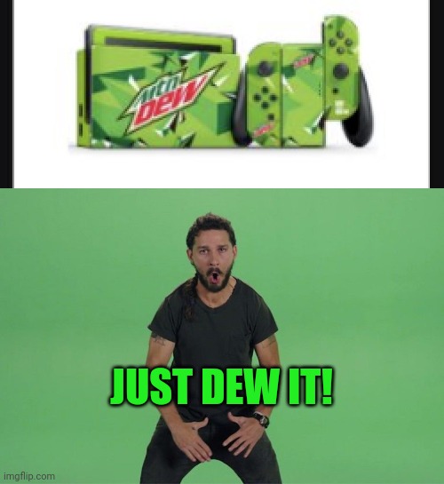 I need it... | JUST DEW IT! | image tagged in shia labeouf just do it,just do it,nintendo switch,stop it get some help | made w/ Imgflip meme maker