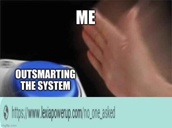 true | ME; OUTSMARTING THE SYSTEM | image tagged in memes,blank nut button | made w/ Imgflip meme maker