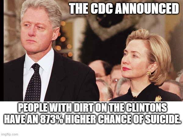 CDC Announcement | THE CDC ANNOUNCED; PEOPLE WITH DIRT ON THE CLINTONS HAVE AN 873% HIGHER CHANCE OF SUICIDE. | image tagged in memes,clintons,cdc | made w/ Imgflip meme maker