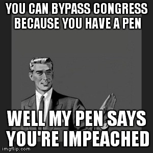Kill Yourself Guy Meme | YOU CAN BYPASS CONGRESS BECAUSE YOU HAVE A PEN WELL MY PEN SAYS YOU'RE IMPEACHED | image tagged in memes,kill yourself guy | made w/ Imgflip meme maker