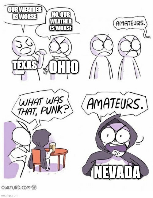 Seriously, though. Nevada has MUCH worse weather than those states. | OUR WEATHER IS WORSE; NO, OUR WEATHER IS WORSE; TEXAS; OHIO; NEVADA | image tagged in amateurs | made w/ Imgflip meme maker