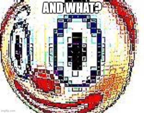 cursed clown emoji | AND WHAT? | image tagged in cursed clown emoji | made w/ Imgflip meme maker