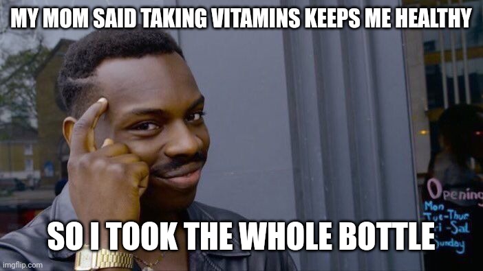 Meme #455 | MY MOM SAID TAKING VITAMINS KEEPS ME HEALTHY; SO I TOOK THE WHOLE BOTTLE | image tagged in memes,roll safe think about it,pills,hold up,funny,kids | made w/ Imgflip meme maker