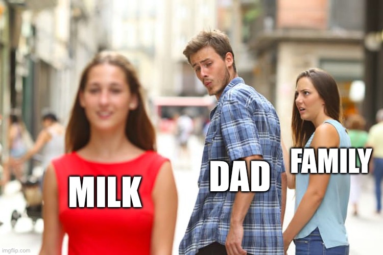 Not very good meme | FAMILY; DAD; MILK | image tagged in memes,distracted boyfriend | made w/ Imgflip meme maker