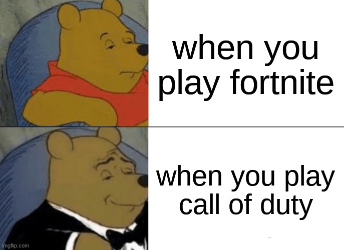 Tuxedo Winnie The Pooh | when you play fortnite; when you play call of duty | image tagged in memes,tuxedo winnie the pooh | made w/ Imgflip meme maker