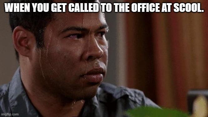 Nervous | WHEN YOU GET CALLED TO THE OFFICE AT SCOOL. | image tagged in nervous,school | made w/ Imgflip meme maker