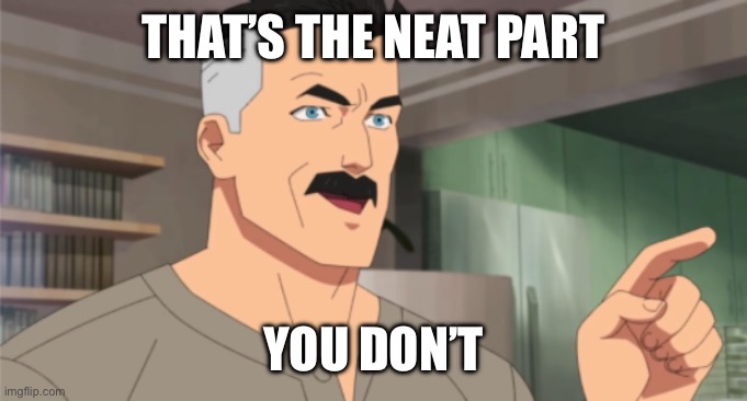 that's the neat part, you don't | THAT’S THE NEAT PART YOU DON’T | image tagged in that's the neat part you don't | made w/ Imgflip meme maker