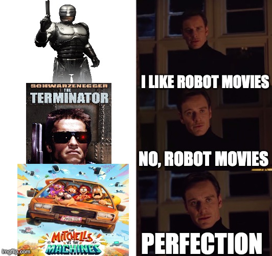 hilarious title |  I LIKE ROBOT MOVIES; NO, ROBOT MOVIES; PERFECTION | image tagged in perfection,meme | made w/ Imgflip meme maker