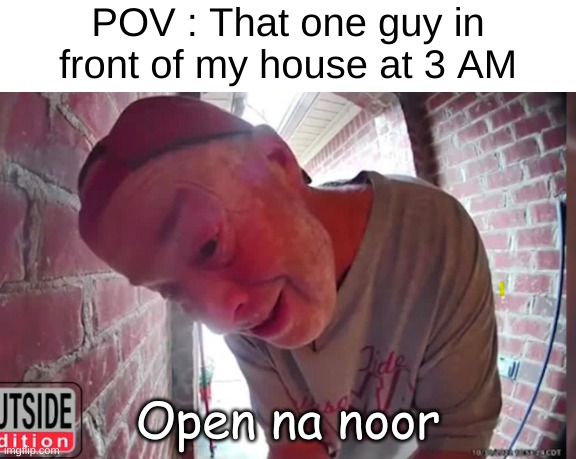 Why do they always lick the doorbell before leaving ? | POV : That one guy in front of my house at 3 AM; Open na noor | image tagged in open tha noor | made w/ Imgflip meme maker