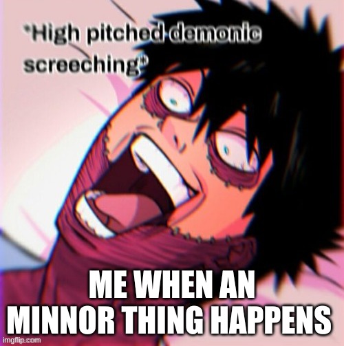 its true tho | ME WHEN AN MINNOR THING HAPPENS | image tagged in dabi high pitched demonic screeching | made w/ Imgflip meme maker