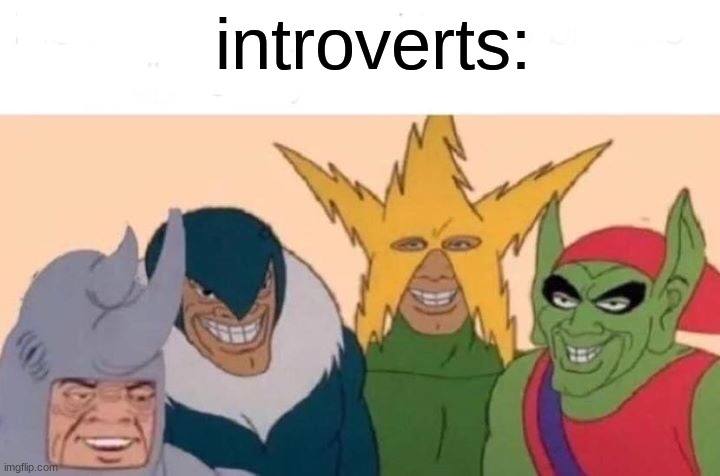 Me And The Boys Meme | introverts: | image tagged in memes,me and the boys | made w/ Imgflip meme maker