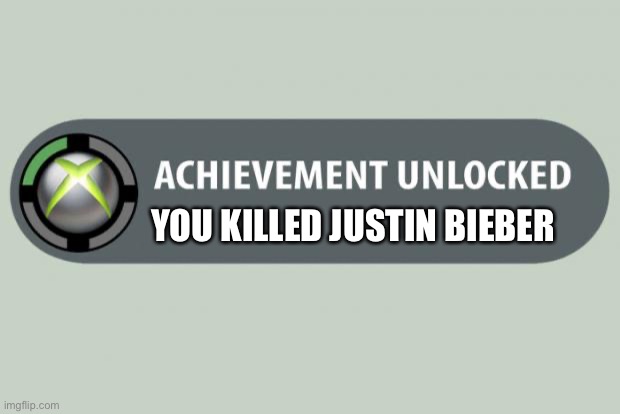 achievement unlocked | YOU KILLED JUSTIN BIEBER | image tagged in achievement unlocked | made w/ Imgflip meme maker