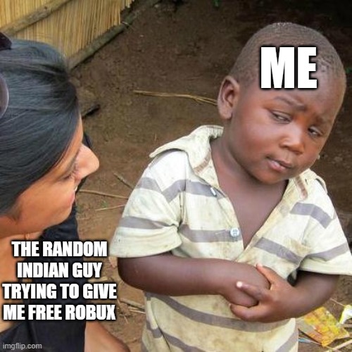 GUYS THIS GIVES YOU FREE BOBUX!!11!!1 | ME; THE RANDOM INDIAN GUY TRYING TO GIVE ME FREE ROBUX | image tagged in memes,third world skeptical kid | made w/ Imgflip meme maker