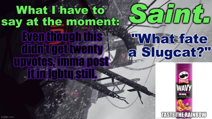 Saint announcement better | Even though this didn't get twenty upvotes, imma post 
it in lgbtq still. | image tagged in saint announcement better | made w/ Imgflip meme maker