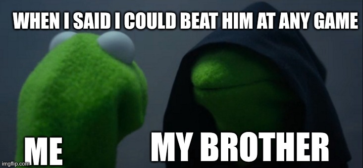 Evil Kermit | WHEN I SAID I COULD BEAT HIM AT ANY GAME; MY BROTHER; ME | image tagged in memes,evil kermit | made w/ Imgflip meme maker
