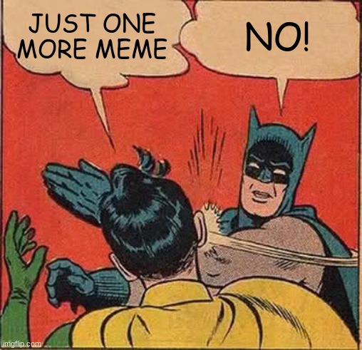 Batman Slapping Robin | JUST ONE MORE MEME; NO! | image tagged in memes,batman slapping robin | made w/ Imgflip meme maker