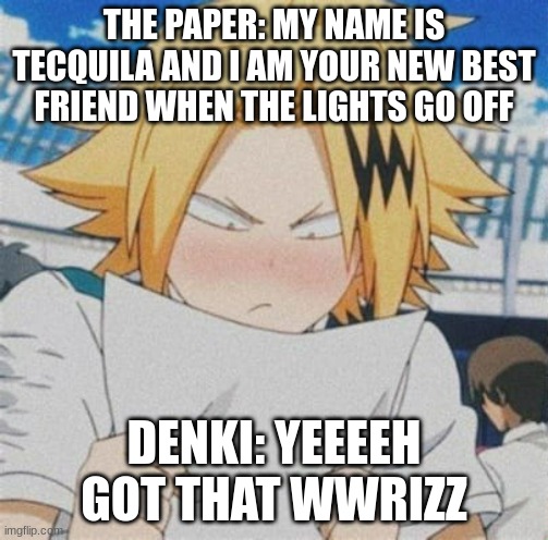 Denki looking at paper | THE PAPER: MY NAME IS TECQUILA AND I AM YOUR NEW BEST FRIEND WHEN THE LIGHTS GO OFF; DENKI: YEEEEH GOT THAT WWRIZZ | image tagged in denki looking at paper | made w/ Imgflip meme maker