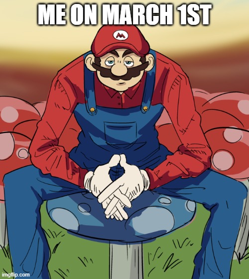 Based Mario | ME ON MARCH 1ST | image tagged in based mario | made w/ Imgflip meme maker