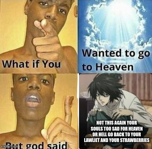 What if you wanted to go to Heaven | NOT THIS AGAIN YOUR SOULS TOO SAD FOR HEAVEN OR HELL GO BACK TO YOUR LAWLIET AND YOUR STRAWBERRIES | image tagged in what if you wanted to go to heaven | made w/ Imgflip meme maker