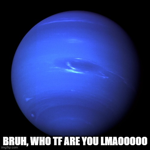 Neptune | BRUH, WHO TF ARE YOU LMAOOOOO | image tagged in neptune | made w/ Imgflip meme maker
