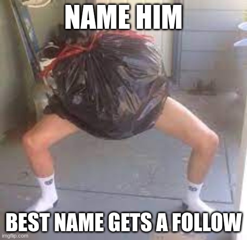 Name Him! | NAME HIM; BEST NAME GETS A FOLLOW | image tagged in garbage,cursed image | made w/ Imgflip meme maker