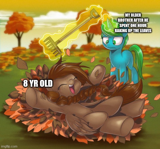 i've done that multiple times | MY OLDER BROTHER AFTER HE SPENT ONE HOUR RAKING UP THE LEAVES; 8 YR OLD | image tagged in mlp,memes,funny memes,fun | made w/ Imgflip meme maker