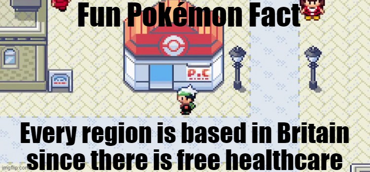 I mean . . . I'm not wrong, am I? | Fun Pokémon Fact; Every region is based in Britain 
since there is free healthcare | image tagged in video games,pokemon | made w/ Imgflip meme maker