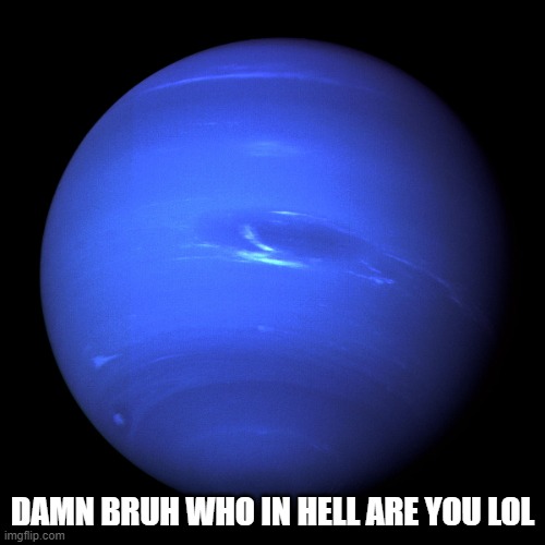 Neptune | DAMN BRUH WHO IN HELL ARE YOU LOL | image tagged in neptune | made w/ Imgflip meme maker