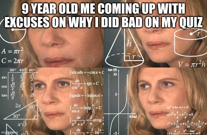 Calculating meme | 9 YEAR OLD ME COMING UP WITH EXCUSES ON WHY I DID BAD ON MY QUIZ | image tagged in calculating meme,lol | made w/ Imgflip meme maker