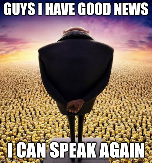 i can comment again | GUYS I HAVE GOOD NEWS; I CAN SPEAK AGAIN | image tagged in guys i have bad news | made w/ Imgflip meme maker