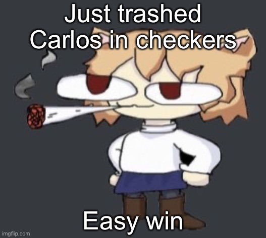 Neco arc smoke | Just trashed Carlos in checkers; Easy win | image tagged in neco arc smoke | made w/ Imgflip meme maker