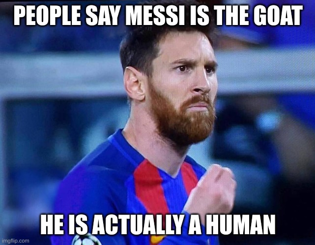 true | PEOPLE SAY MESSI IS THE GOAT; HE IS ACTUALLY A HUMAN | image tagged in italian messi 2 | made w/ Imgflip meme maker
