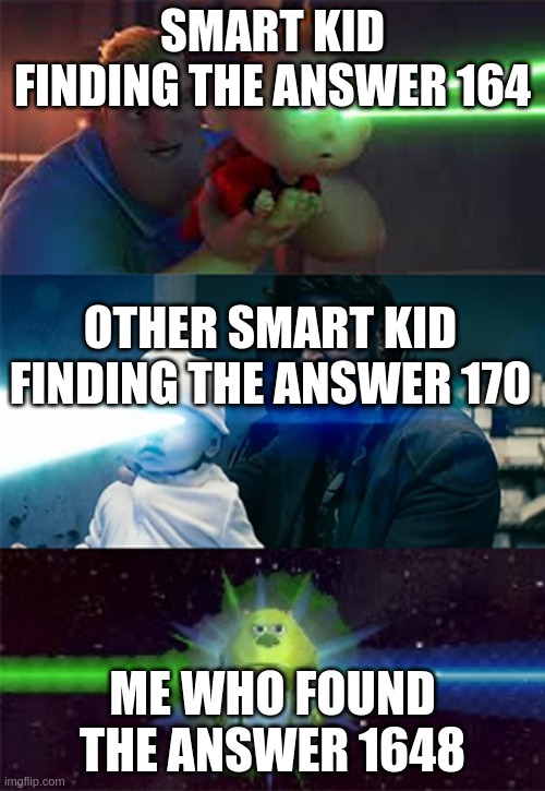 lmao | SMART KID FINDING THE ANSWER 164; OTHER SMART KID FINDING THE ANSWER 170; ME WHO FOUND THE ANSWER 1648 | image tagged in laser eyes baby | made w/ Imgflip meme maker