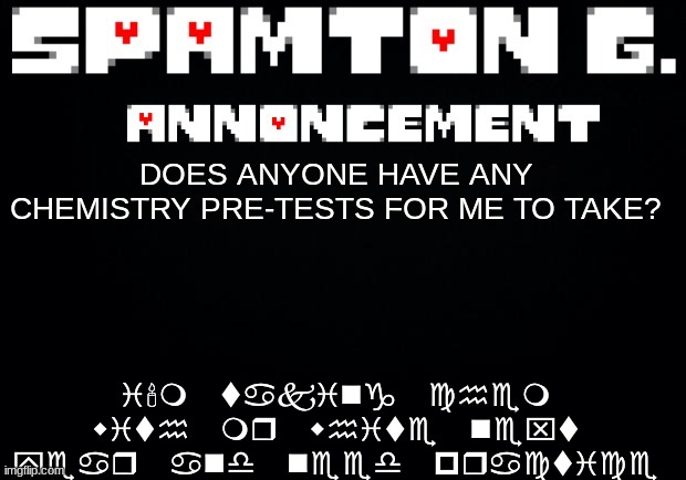 Spamton announcement temp | i'm taking chem with mr white next year and need practice; DOES ANYONE HAVE ANY CHEMISTRY PRE-TESTS FOR ME TO TAKE? | image tagged in spamton announcement temp | made w/ Imgflip meme maker