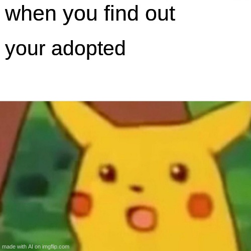 Bruh | when you find out; your adopted | image tagged in memes,surprised pikachu,ai meme,adopted | made w/ Imgflip meme maker