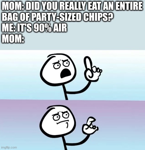 Chips are scam | MOM: DID YOU REALLY EAT AN ENTIRE
BAG OF PARTY-SIZED CHIPS?

ME: IT'S 90% AIR

MOM: | image tagged in speechless stickman | made w/ Imgflip meme maker