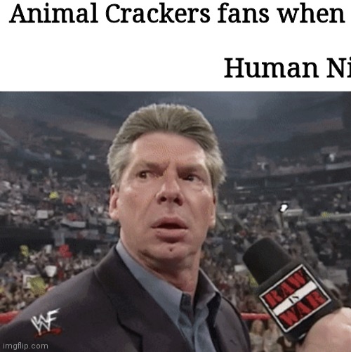 X when Y walks in | Animal Crackers fans when; Human Ni | image tagged in x when y walks in | made w/ Imgflip meme maker