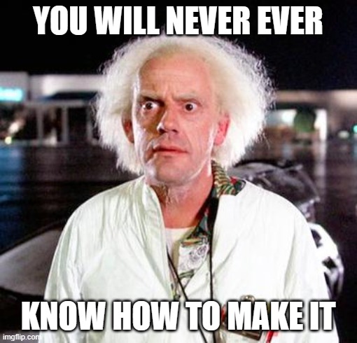 Doc Brown | YOU WILL NEVER EVER KNOW HOW TO MAKE IT | image tagged in doc brown | made w/ Imgflip meme maker