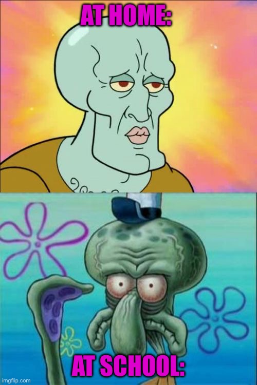 Squidward | AT HOME:; AT SCHOOL: | image tagged in memes,squidward | made w/ Imgflip meme maker