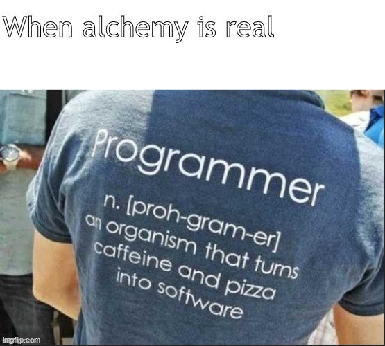 it's the real thing | When alchemy is real | image tagged in memes,world memes of madness | made w/ Imgflip meme maker