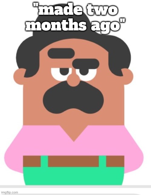 Duolingo man eyebrow raise | "made two months ago" | image tagged in duolingo man eyebrow raise | made w/ Imgflip meme maker