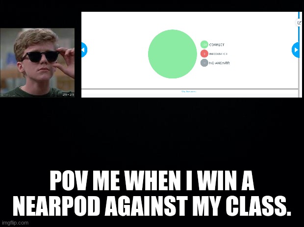 Me when I win a nearpod | POV ME WHEN I WIN A NEARPOD AGAINST MY CLASS. | image tagged in black background,lol,funny | made w/ Imgflip meme maker