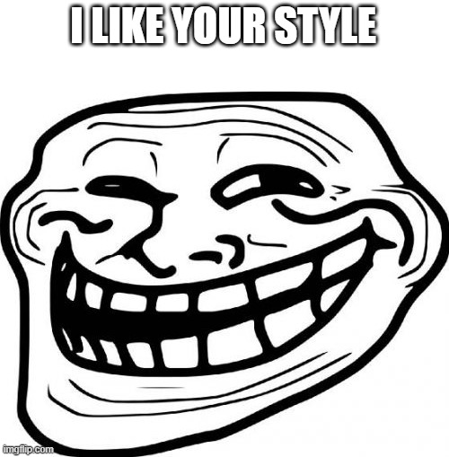 Troll Face Meme | I LIKE YOUR STYLE | image tagged in memes,troll face | made w/ Imgflip meme maker
