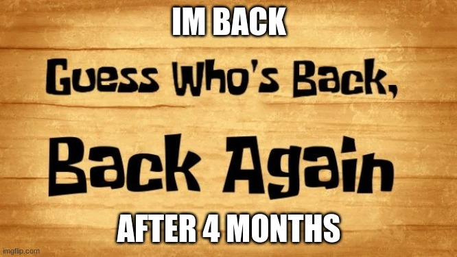 im back after october | IM BACK; AFTER 4 MONTHS | image tagged in guess who's back back again | made w/ Imgflip meme maker
