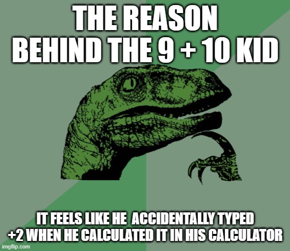 THE TRUTH!!!!11!!!11!!1!!1!1!1!!! | THE REASON BEHIND THE 9 + 10 KID; IT FEELS LIKE HE  ACCIDENTALLY TYPED +2 WHEN HE CALCULATED IT IN HIS CALCULATOR | image tagged in dino think dinossauro pensador | made w/ Imgflip meme maker