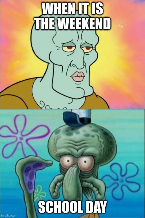 school vs home | WHEN IT IS THE WEEKEND; SCHOOL DAY | image tagged in memes,squidward | made w/ Imgflip meme maker