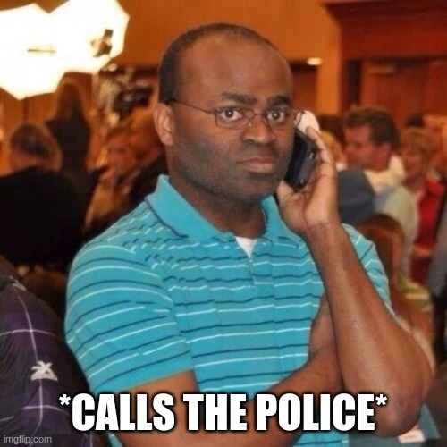 Calling the police | *CALLS THE POLICE* | image tagged in calling the police | made w/ Imgflip meme maker