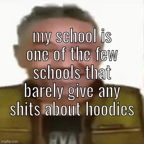 my school is one of the few schools that barely give any shits about hoodies | made w/ Imgflip meme maker